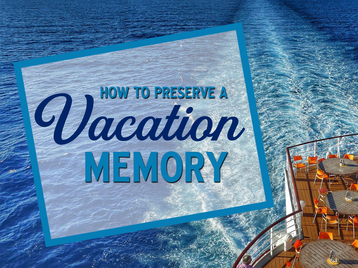 how to preserve a vacation memory